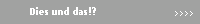 Dies und das!?